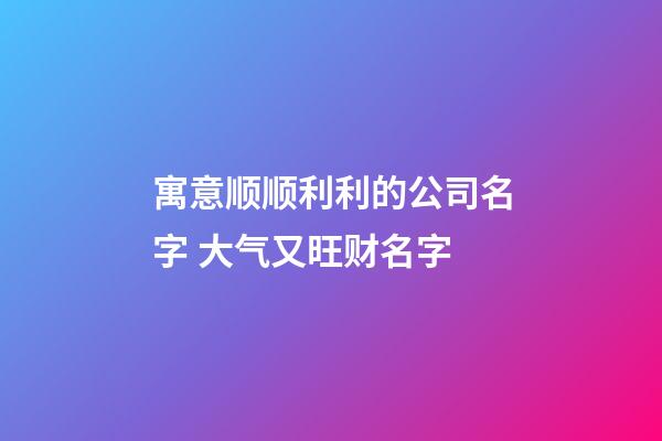 寓意顺顺利利的公司名字 大气又旺财名字